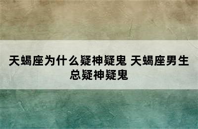 天蝎座为什么疑神疑鬼 天蝎座男生总疑神疑鬼